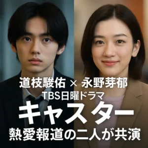 【道枝駿佑×永野芽郁】TBS日曜ドラマ『キャスター』が話題沸騰!あらすじ・キャスト・恋の噂まで徹底解説