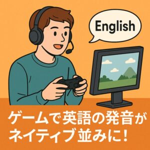 ゲームで英語の発音がネイティブ並みに!効果と習得テクニックまとめ【初心者・保護者向け】