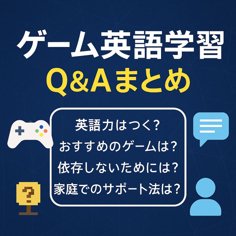 ゲーム英語学習Q&Aまとめ|保護者・教師・初心者の疑問を徹底解説【効果・注意点・続け方】