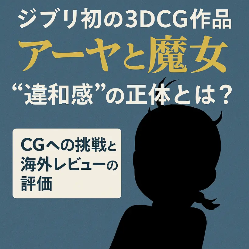 ジブリ初の3DCG作品『アーヤと魔女』を徹底考察|CGへの挑戦と“違和感”の正体とは?