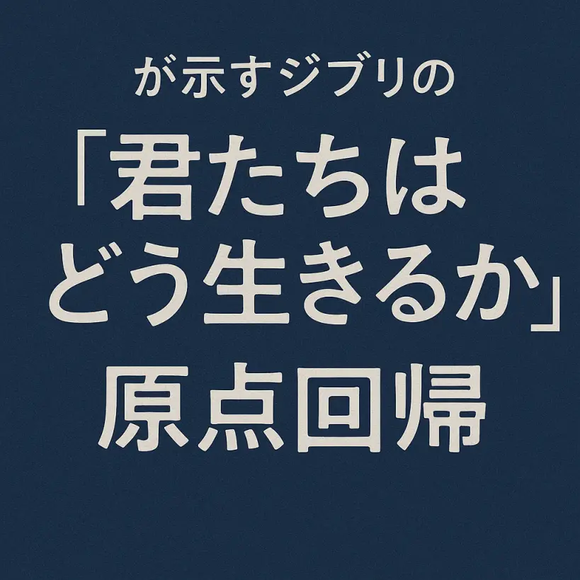 【君たちはどう生きるか】が示すジブリの原点回帰