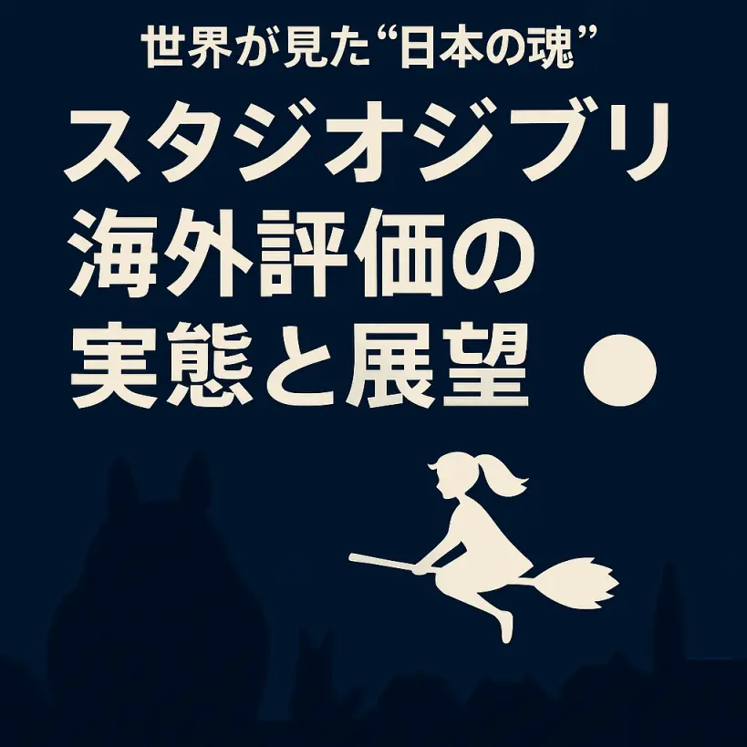 スタジオジブリ 海外評価の実態と展望|世界が見た“日本の魂”