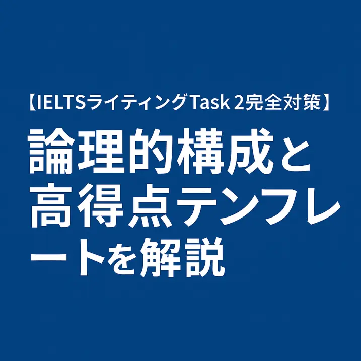 【IELTSライティングTask 2完全対策】論理的構成と高得点テンプレートを解説