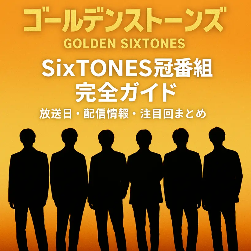 SixTONES冠番組「ゴールデンストーンズ」完全ガイド!放送日・配信情報・注目回まとめ