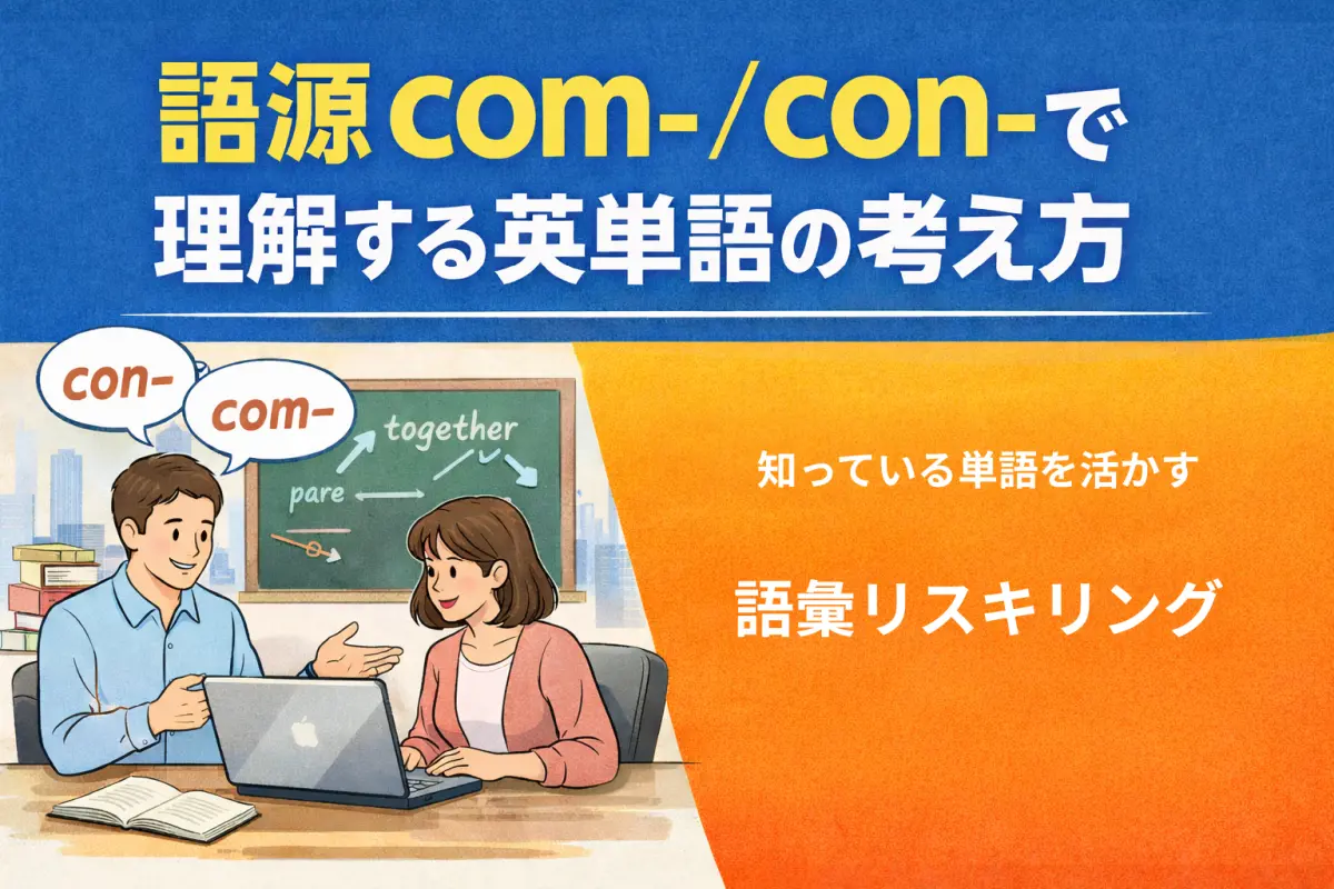 語源 com- / con- で理解する英単語の考え方｜知っている単語を活かす語彙リスキリング―「一緒に」というパーツから、意味を組み立てる ―
