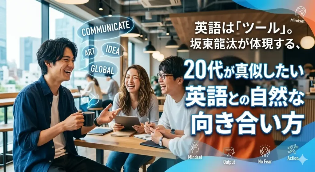 明るいカフェのような空間で、リラックスした表情で仲間と談笑しながら英語でコミュニケーションを楽しむ20代の男女のイメージ。「英語は『ツール』。坂東龍汰が体現する、20代が真似したい英語との自然な向き合い方」というタイトル文字と、Mindset, Output, No Fear, Actionといった学習姿勢を示すアイコンがデザインされたアイキャッチ画像。