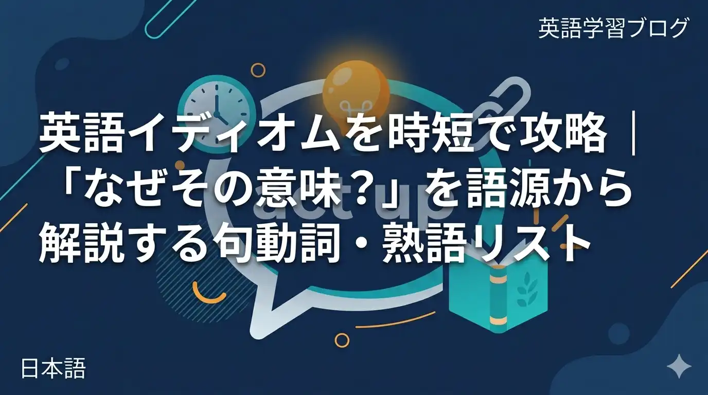 英語イディオムを時短で攻略｜「なぜその意味？」を語源から解説する句動詞・熟語リスト