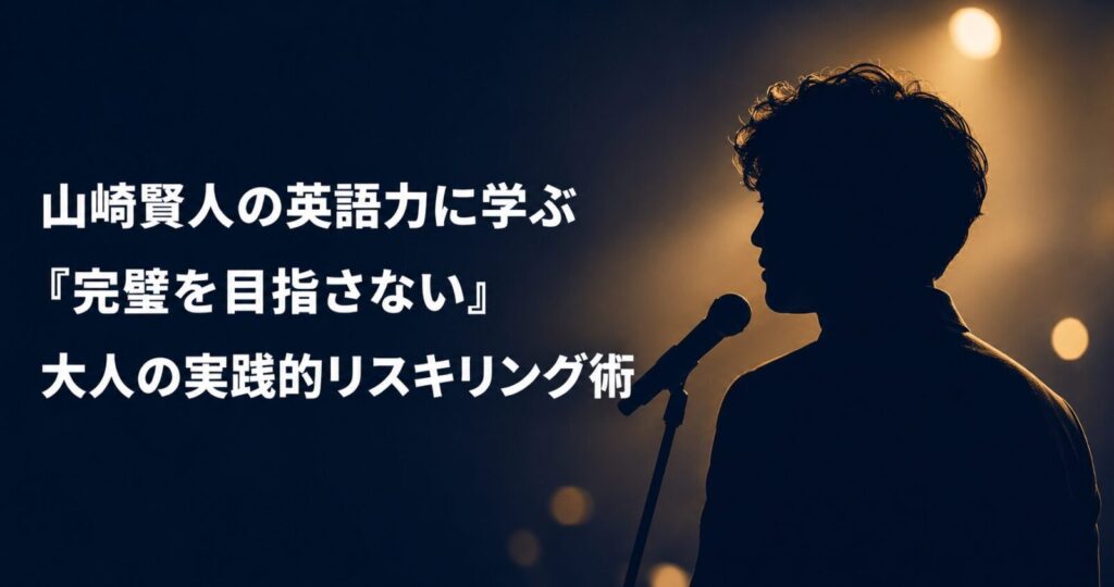 ステージのマイク前に立つ男性のシルエットと「山﨑賢人の英語力に学ぶ完璧を目指さない大人の実践的リスキリング術」のタイトル